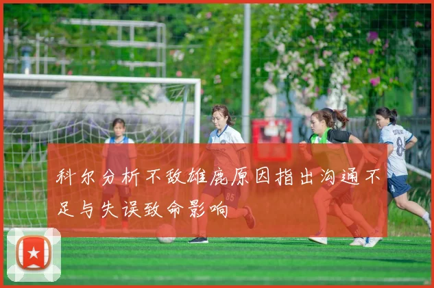 科尔分析不敌雄鹿原因指出沟通不足与失误致命影响
