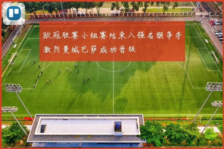 欧冠联赛小组赛结束八强名额争夺激烈曼城巴萨成功晋级