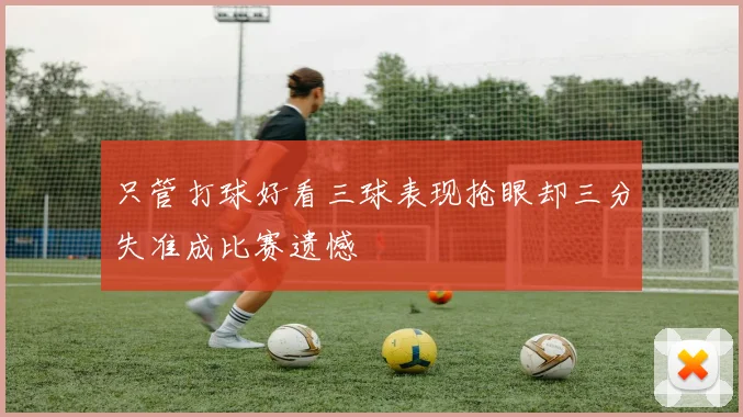 只管打球好看三球表现抢眼却三分失准成比赛遗憾