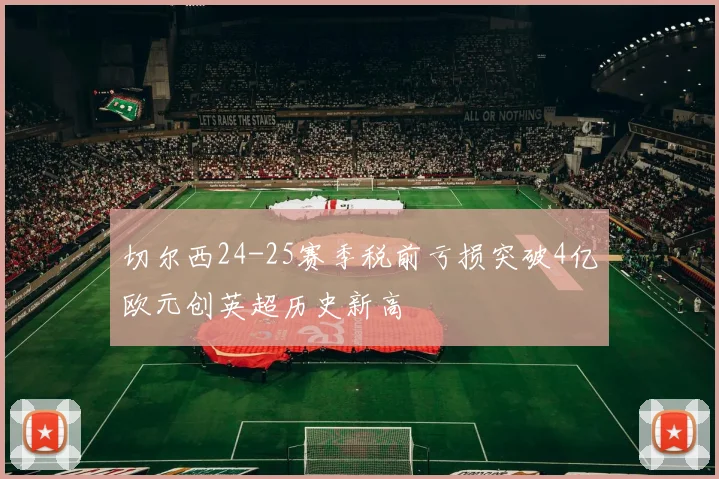 切尔西24-25赛季税前亏损突破4亿欧元创英超历史新高