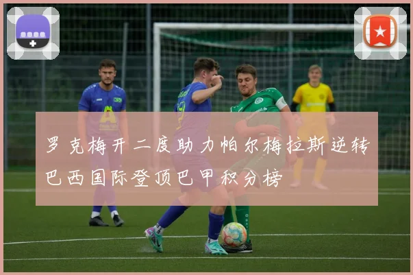 罗克梅开二度助力帕尔梅拉斯逆转巴西国际登顶巴甲积分榜