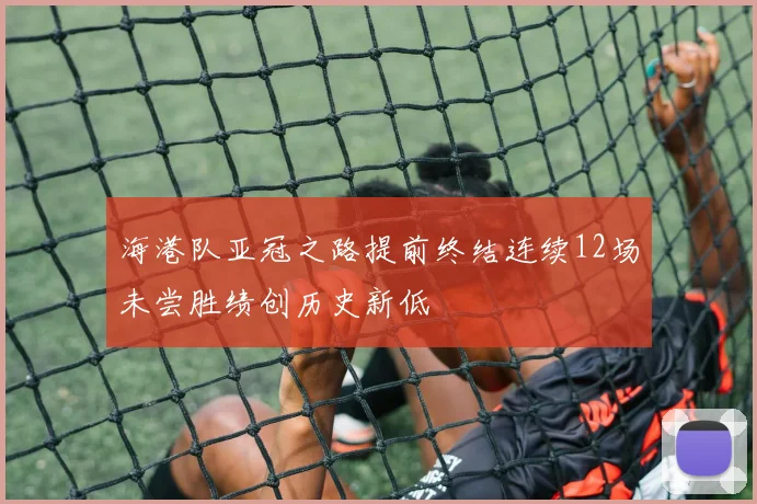 海港队亚冠之路提前终结连续12场未尝胜绩创历史新低