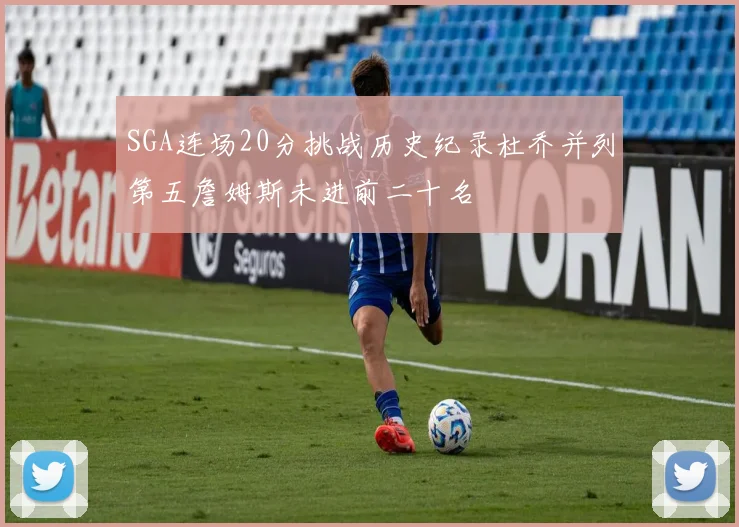 SGA连场20分挑战历史纪录杜乔并列第五詹姆斯未进前二十名