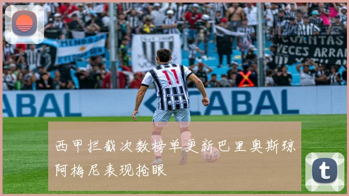 西甲拦截次数榜单更新巴里奥斯琼阿梅尼表现抢眼