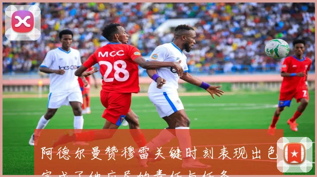 阿德尔曼赞穆雷关键时刻表现出色完成了他应尽的责任与任务