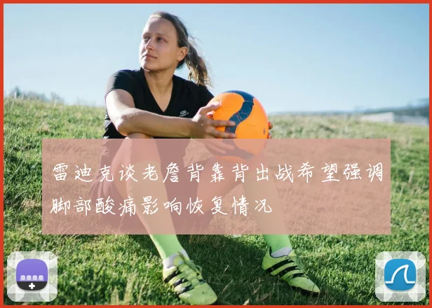 雷迪克谈老詹背靠背出战希望强调脚部酸痛影响恢复情况