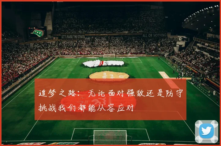 追梦之路：无论面对强敌还是防守挑战我们都能从容应对