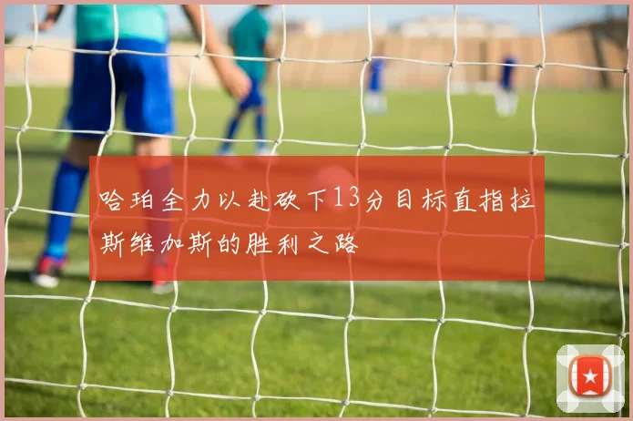 哈珀全力以赴砍下13分目标直指拉斯维加斯的胜利之路